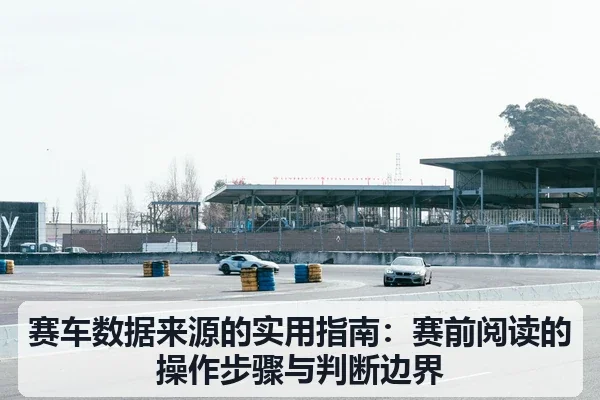 赛车数据来源的实用指南：赛前阅读的操作步骤与判断边界